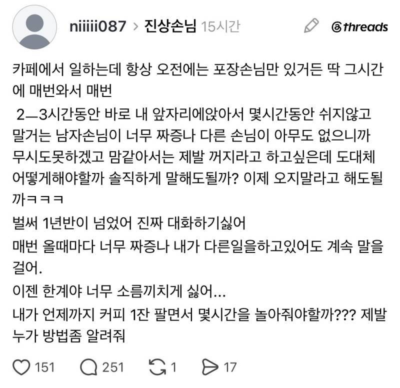 카페에서 일하는데 항상 오전에 매번 2-3시간동안 바로 내 앞자리에앉아서 몇시간동안 쉬지않고 말거는 남자손님이 너무 짜증나.threads의 내용을 보여주는 이미지